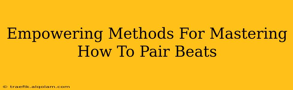 Empowering Methods For Mastering How To Pair Beats