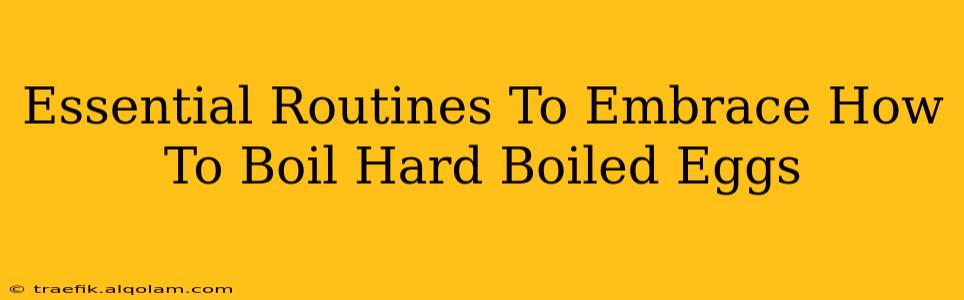 Essential Routines To Embrace How To Boil Hard Boiled Eggs