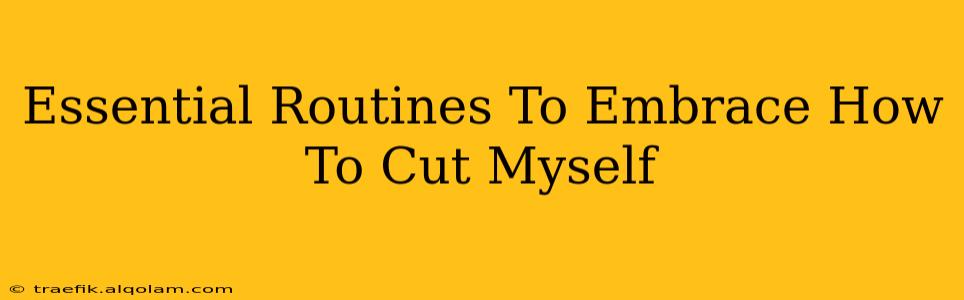 Essential Routines To Embrace How To Cut Myself