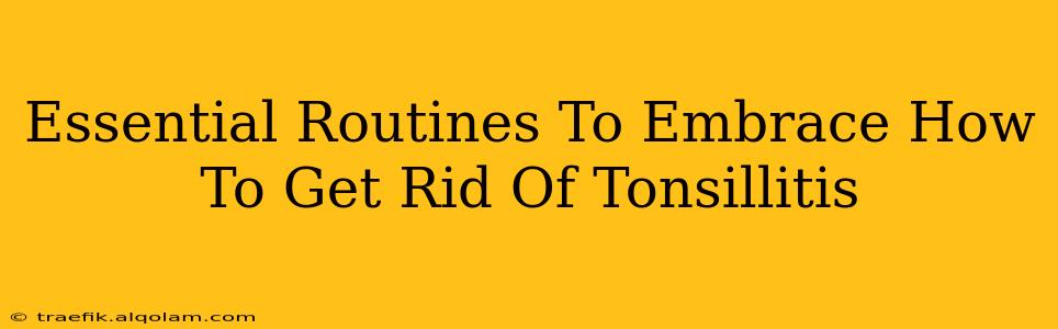 Essential Routines To Embrace How To Get Rid Of Tonsillitis