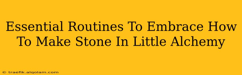 Essential Routines To Embrace How To Make Stone In Little Alchemy