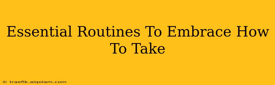 Essential Routines To Embrace How To Take