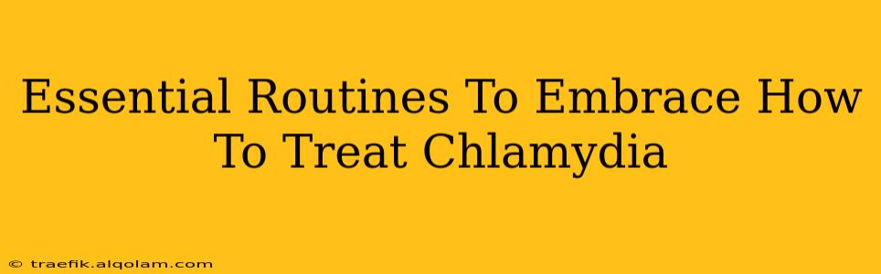 Essential Routines To Embrace How To Treat Chlamydia