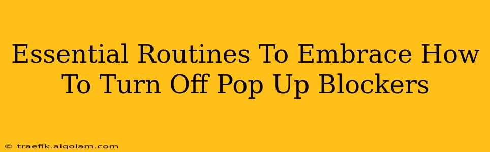 Essential Routines To Embrace How To Turn Off Pop Up Blockers