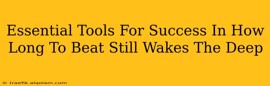 Essential Tools For Success In How Long To Beat Still Wakes The Deep