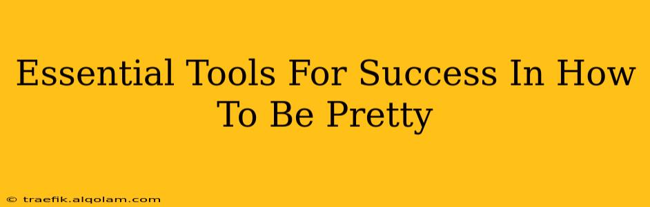 Essential Tools For Success In How To Be Pretty