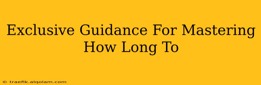 Exclusive Guidance For Mastering How Long To