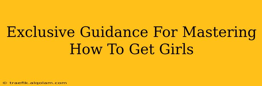 Exclusive Guidance For Mastering How To Get Girls