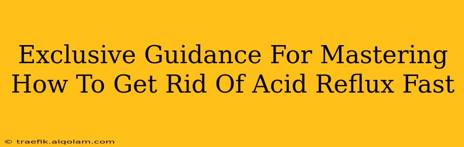 Exclusive Guidance For Mastering How To Get Rid Of Acid Reflux Fast