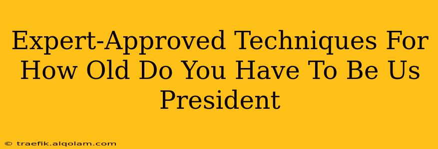 Expert-Approved Techniques For How Old Do You Have To Be Us President