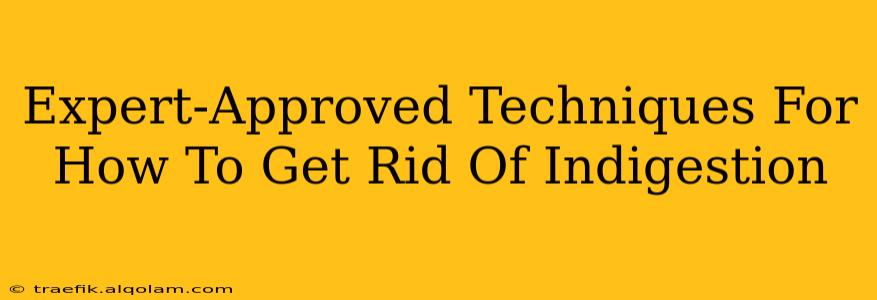 Expert-Approved Techniques For How To Get Rid Of Indigestion