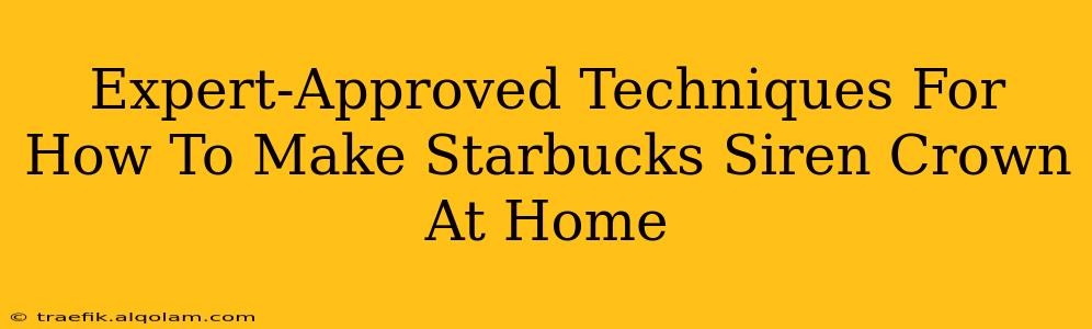 Expert-Approved Techniques For How To Make Starbucks Siren Crown At Home