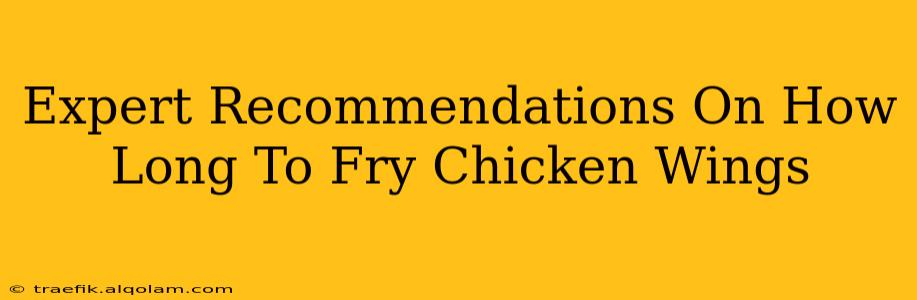 Expert Recommendations On How Long To Fry Chicken Wings