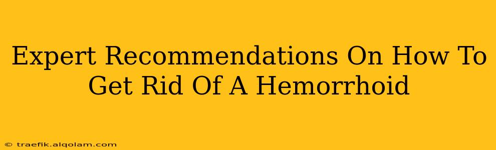 Expert Recommendations On How To Get Rid Of A Hemorrhoid