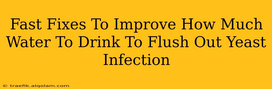 Fast Fixes To Improve How Much Water To Drink To Flush Out Yeast Infection