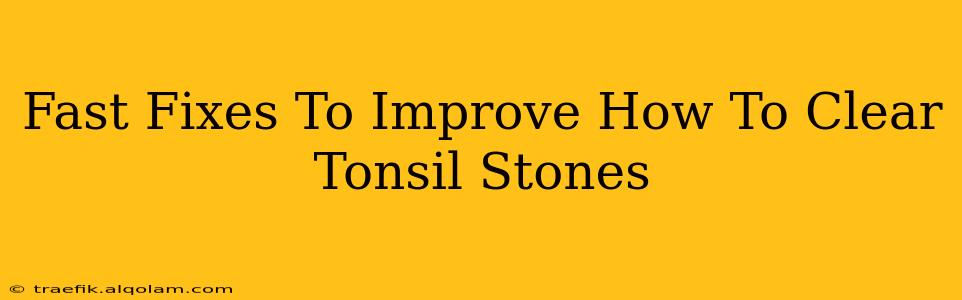 Fast Fixes To Improve How To Clear Tonsil Stones