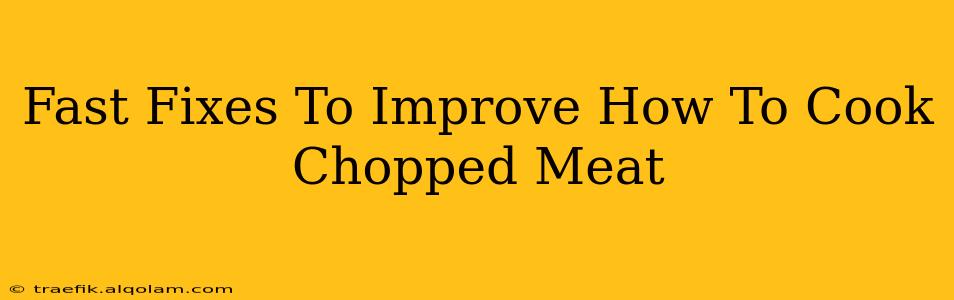 Fast Fixes To Improve How To Cook Chopped Meat