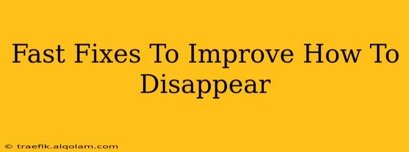 Fast Fixes To Improve How To Disappear