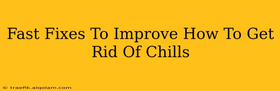 Fast Fixes To Improve How To Get Rid Of Chills