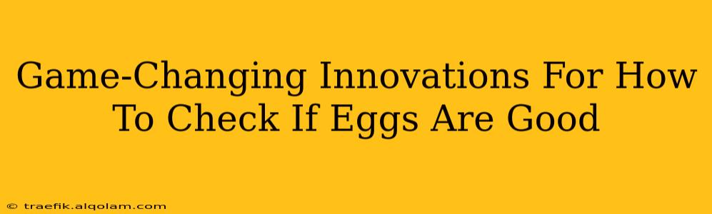 Game-Changing Innovations For How To Check If Eggs Are Good