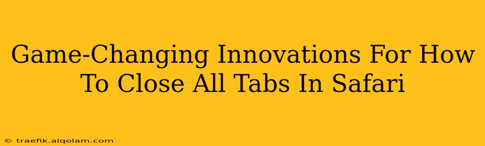 Game-Changing Innovations For How To Close All Tabs In Safari