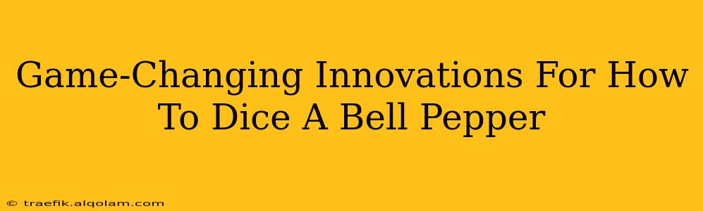 Game-Changing Innovations For How To Dice A Bell Pepper