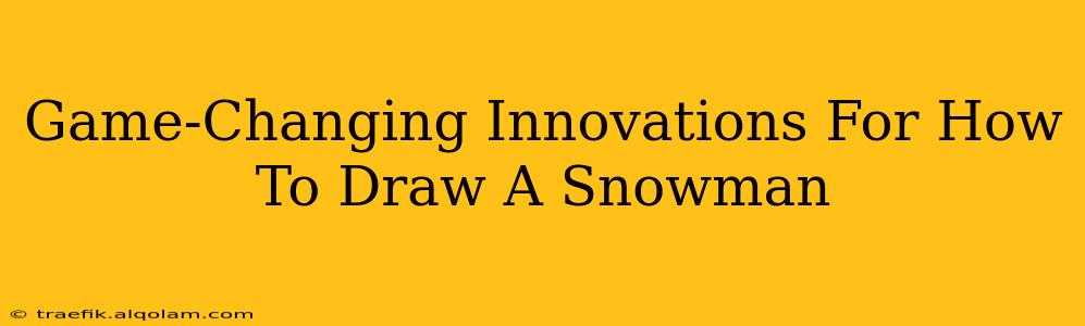 Game-Changing Innovations For How To Draw A Snowman