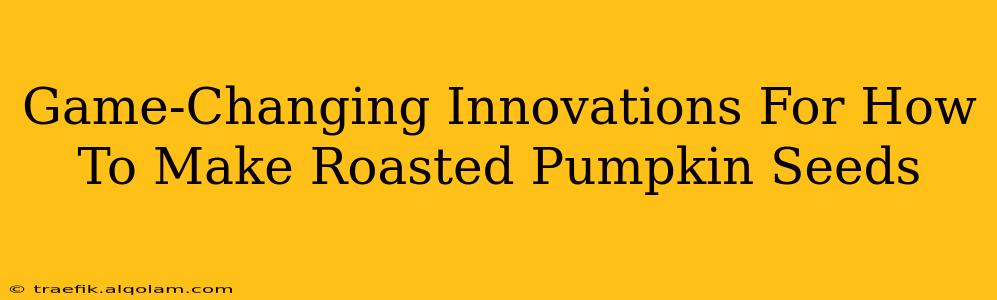 Game-Changing Innovations For How To Make Roasted Pumpkin Seeds