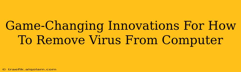 Game-Changing Innovations For How To Remove Virus From Computer