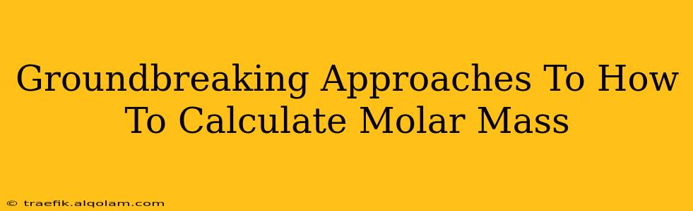 Groundbreaking Approaches To How To Calculate Molar Mass