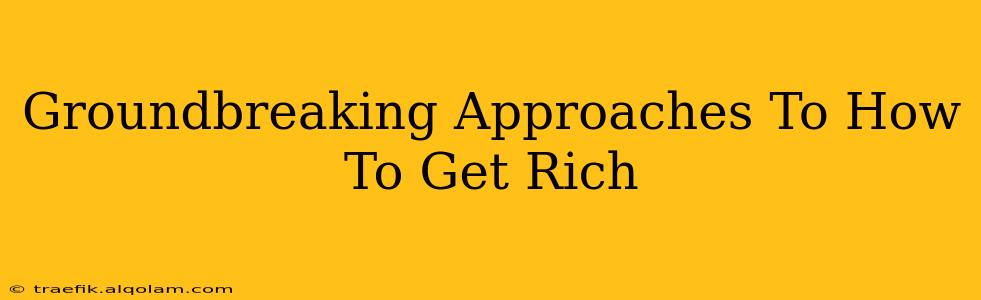 Groundbreaking Approaches To How To Get Rich