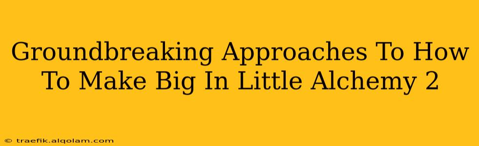 Groundbreaking Approaches To How To Make Big In Little Alchemy 2