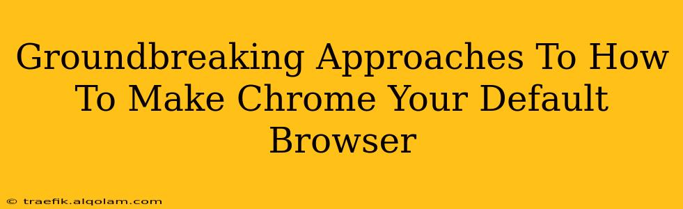 Groundbreaking Approaches To How To Make Chrome Your Default Browser