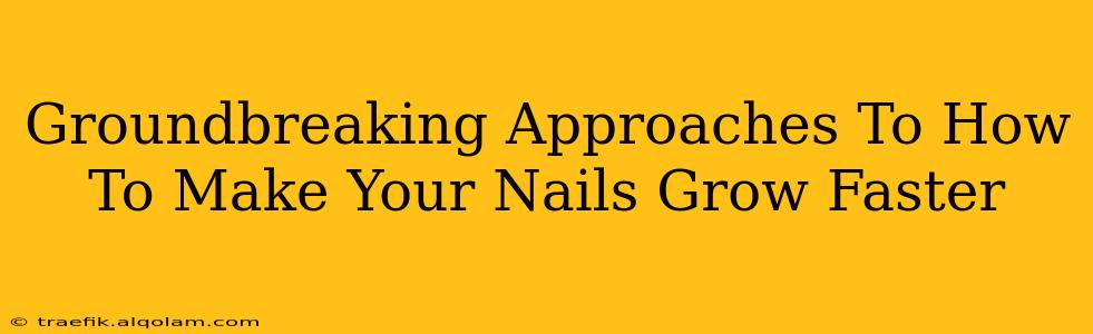 Groundbreaking Approaches To How To Make Your Nails Grow Faster