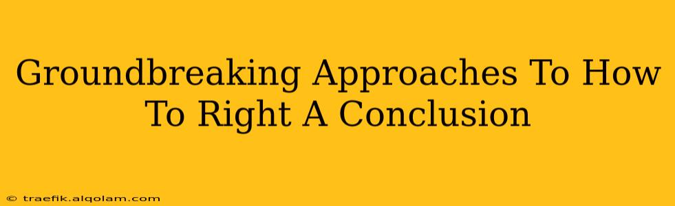 Groundbreaking Approaches To How To Right A Conclusion