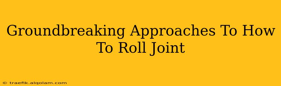 Groundbreaking Approaches To How To Roll Joint