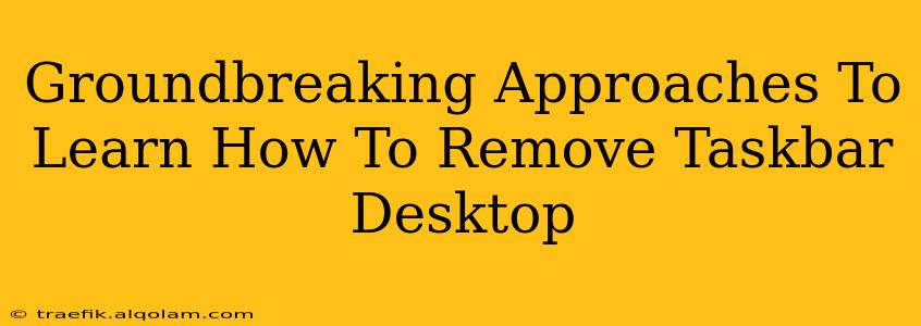 Groundbreaking Approaches To Learn How To Remove Taskbar Desktop