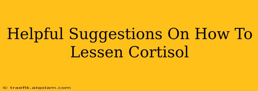 Helpful Suggestions On How To Lessen Cortisol