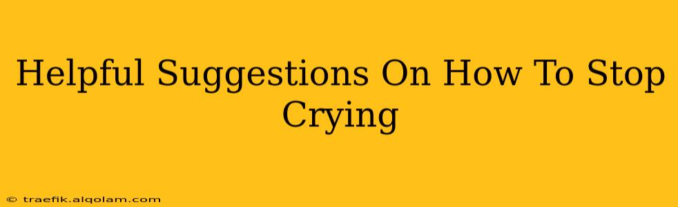 Helpful Suggestions On How To Stop Crying