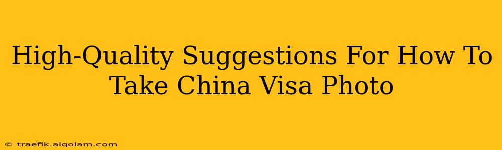 High-Quality Suggestions For How To Take China Visa Photo