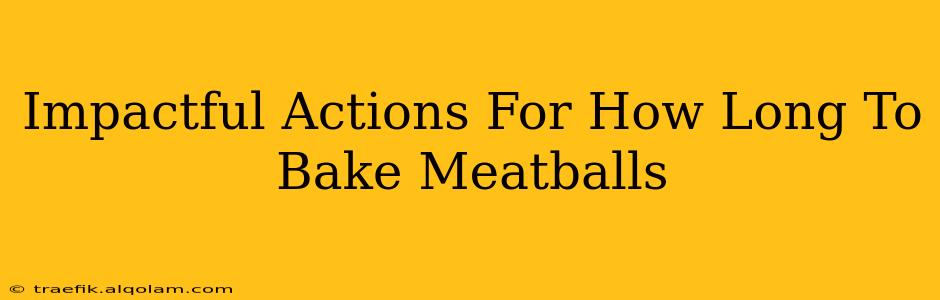 Impactful Actions For How Long To Bake Meatballs