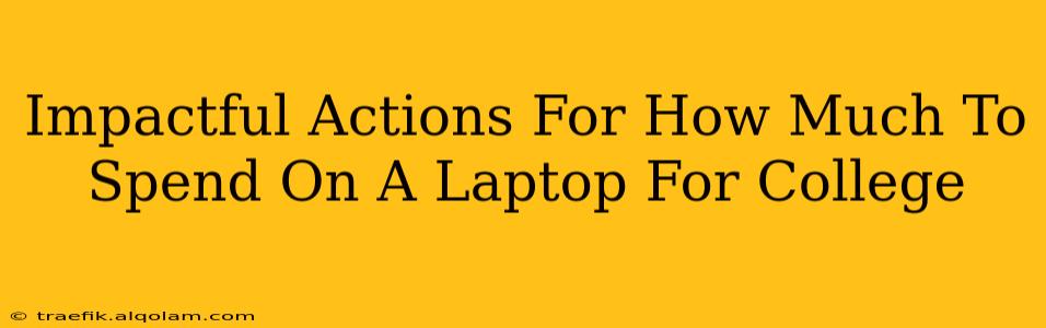 Impactful Actions For How Much To Spend On A Laptop For College