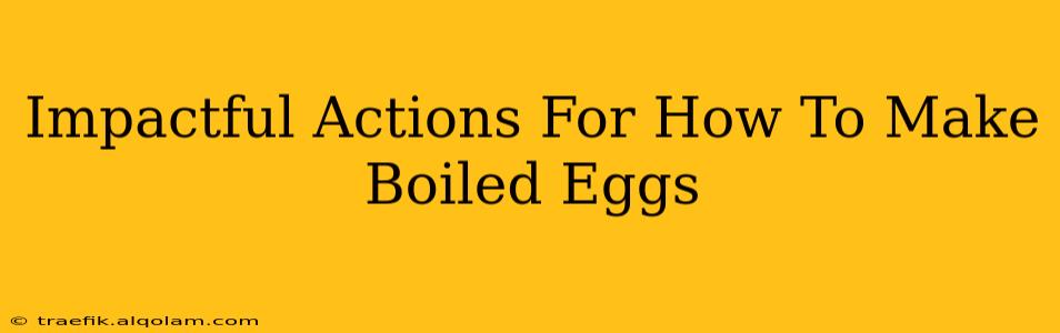 Impactful Actions For How To Make Boiled Eggs