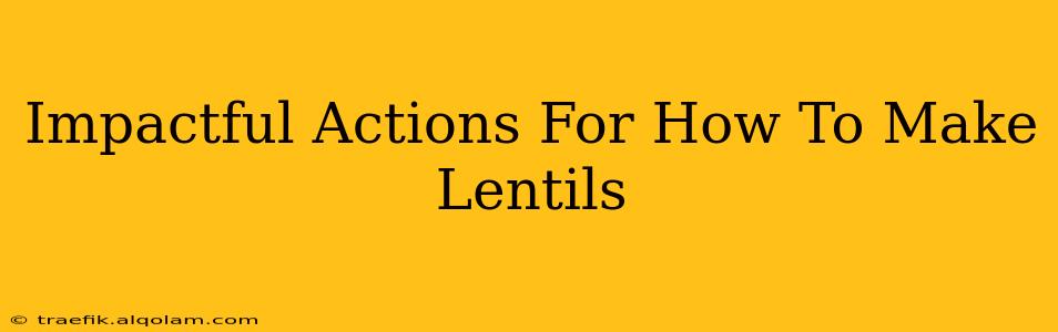 Impactful Actions For How To Make Lentils