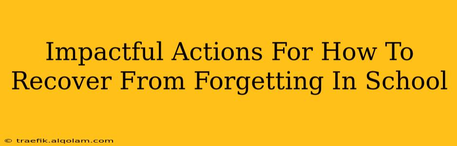 Impactful Actions For How To Recover From Forgetting In School