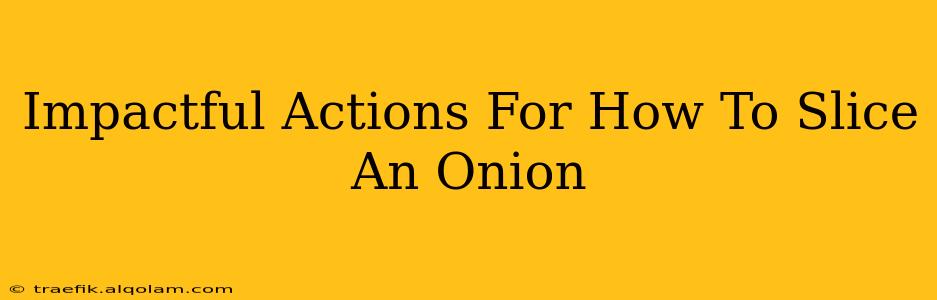 Impactful Actions For How To Slice An Onion