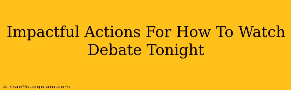 Impactful Actions For How To Watch Debate Tonight