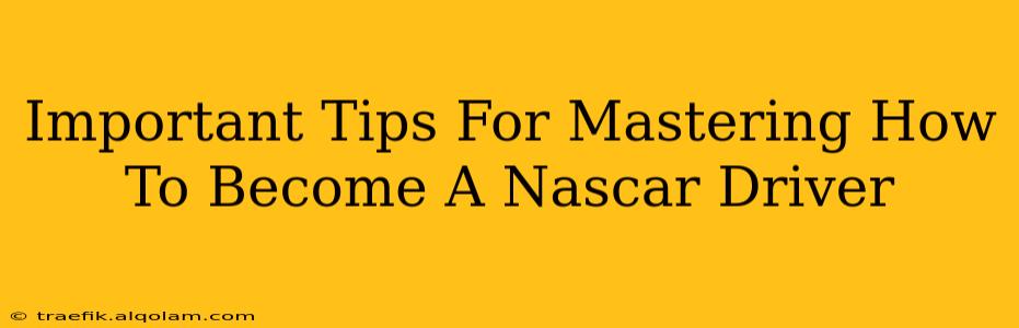 Important Tips For Mastering How To Become A Nascar Driver