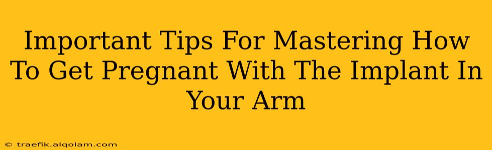 Important Tips For Mastering How To Get Pregnant With The Implant In Your Arm