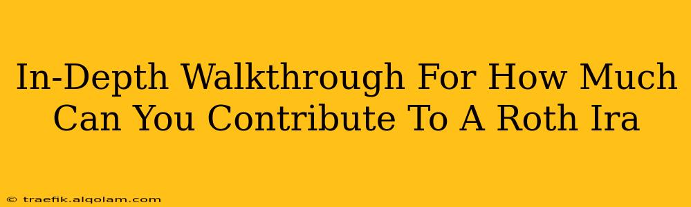 In-Depth Walkthrough For How Much Can You Contribute To A Roth Ira